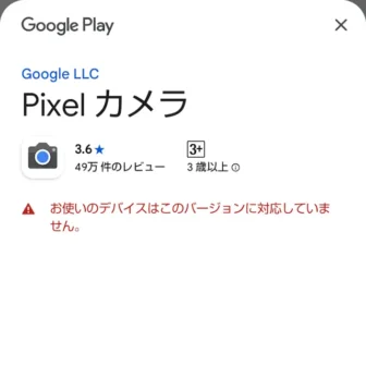 Androidスマートフォン→Google Playストア→Pixelカメラ→お使いのデバイスはこのバージョンに対応していません。